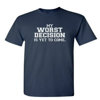Moja najgora odluka tek treba da dođe sarkastična humor grafička novost smiješna majica