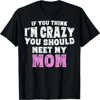 Žene vrhovi ako mislite da sam lud, trebate upoznati moju mamu majicu poklon posade za majice za zabavu